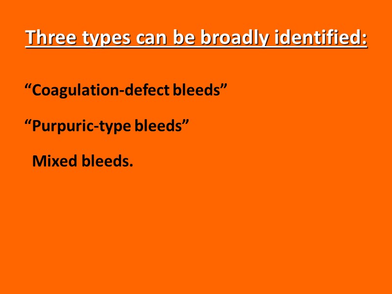 Three types can be broadly identified: “Coagulation-defect bleeds” “Purpuric-type bleeds”   Mixed bleeds.